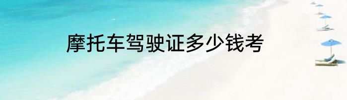 摩托车驾驶证多少钱考