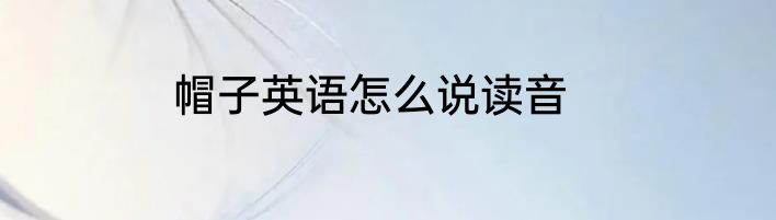 帽子英语怎么说读音