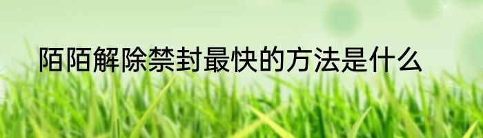 陌陌解除禁封最快的方法是什么