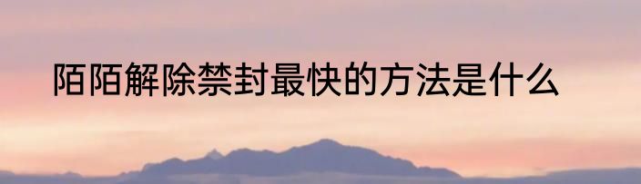 陌陌解除禁封最快的方法是什么