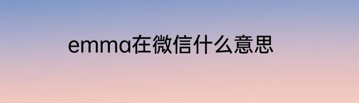 emma在微信什么意思