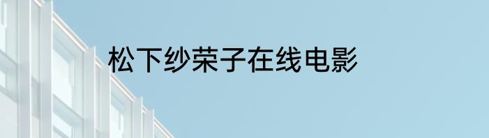 松下纱荣子在线电影