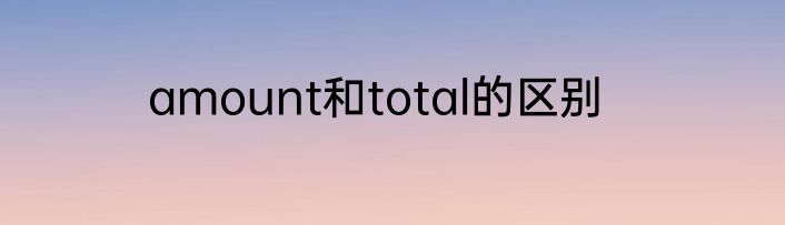 amount和total的区别