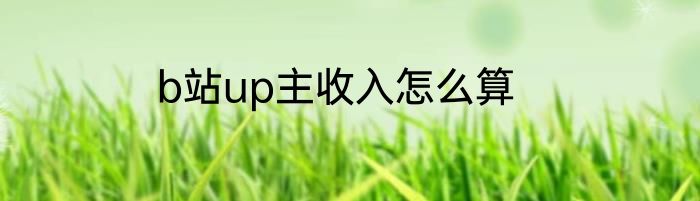 b站up主收入怎么算