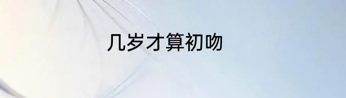 几岁才算初吻