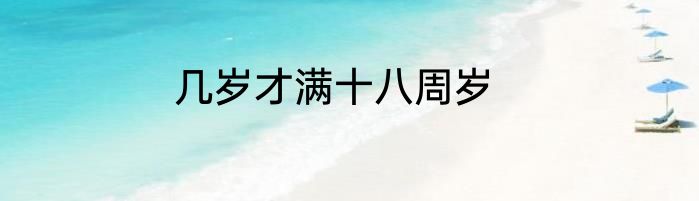 几岁才满十八周岁