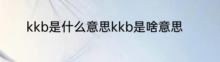 kkb是什么意思kkb是啥意思