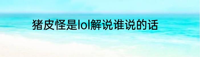 猪皮怪是lol解说谁说的话