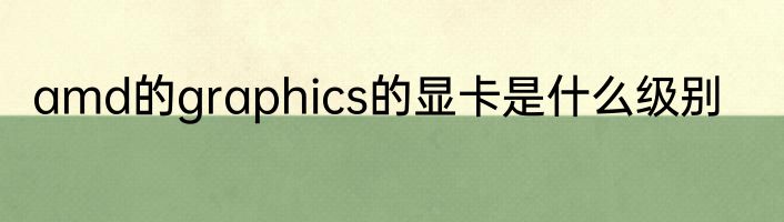 amd的graphics的显卡是什么级别
