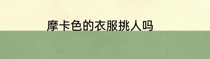 摩卡色的衣服挑人吗