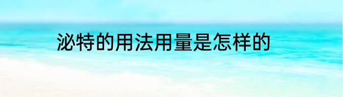 泌特的用法用量是怎样的