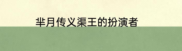 芈月传义渠王的扮演者
