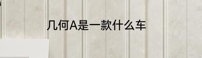 几何A是一款什么车