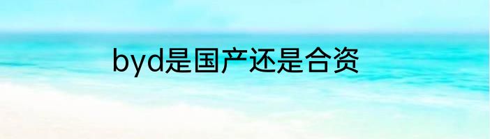 byd是国产还是合资