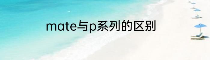 mate与p系列的区别