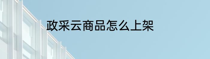 政采云商品怎么上架