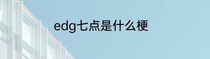 edg七点是什么梗