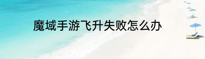 魔域手游飞升失败怎么办