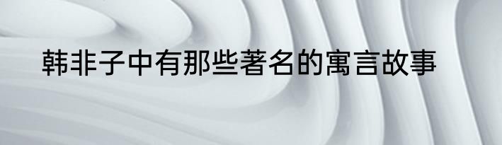韩非子中有那些著名的寓言故事