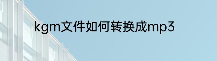 kgm文件如何转换成mp3