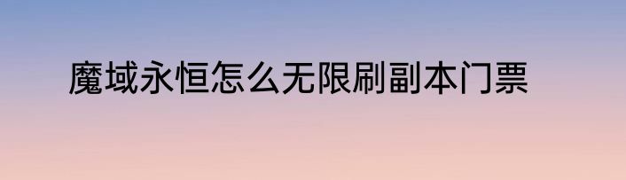 魔域永恒怎么无限刷副本门票