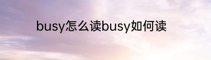 busy怎么读busy如何读