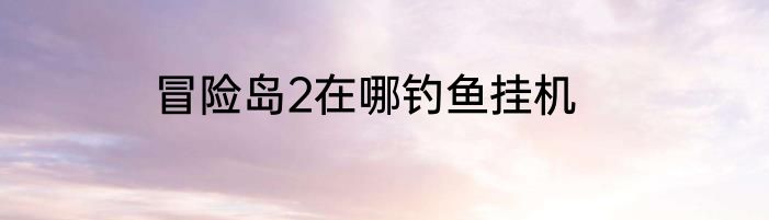 冒险岛2在哪钓鱼挂机
