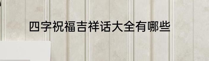 四字祝福吉祥话大全有哪些