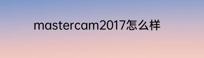 mastercam2017怎么样