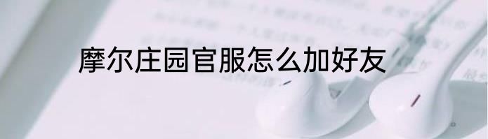 摩尔庄园官服怎么加好友