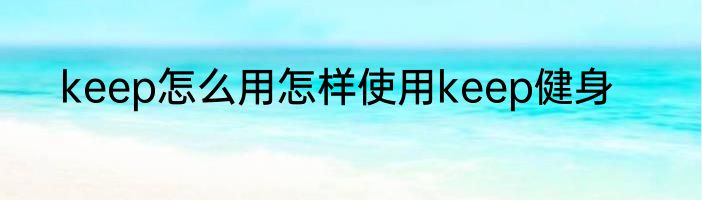 keep怎么用怎样使用keep健身