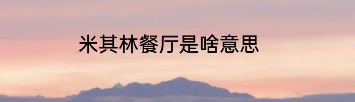 米其林餐厅是啥意思