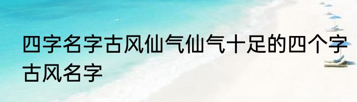 四字名字古风仙气仙气十足的四个字古风名字