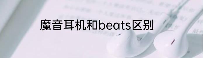 魔音耳机和beats区别