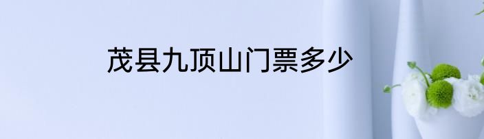 茂县九顶山门票多少