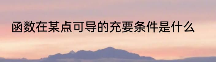 函数在某点可导的充要条件是什么