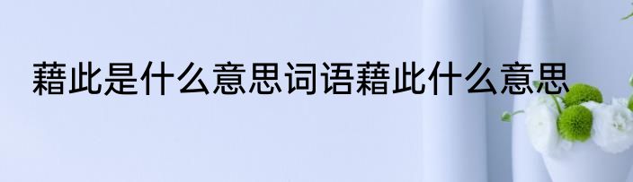 藉此是什么意思词语藉此什么意思