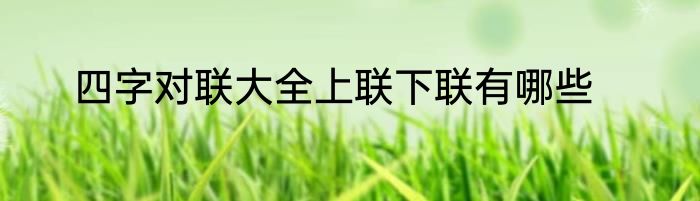 四字对联大全上联下联有哪些