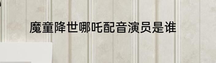 魔童降世哪吒配音演员是谁