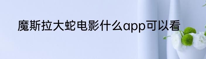 魔斯拉大蛇电影什么app可以看