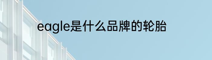 eagle是什么品牌的轮胎