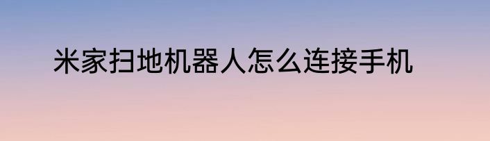 米家扫地机器人怎么连接手机