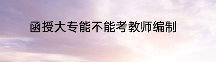 函授大专能不能考教师编制