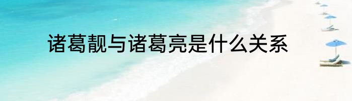 诸葛靓与诸葛亮是什么关系