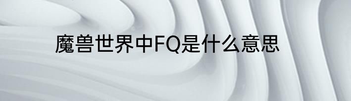 魔兽世界中FQ是什么意思