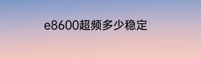 e8600超频多少稳定