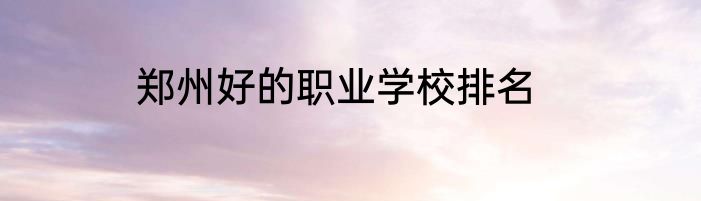 郑州好的职业学校排名