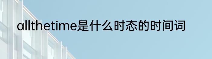 allthetime是什么时态的时间词