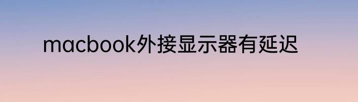 macbook外接显示器有延迟