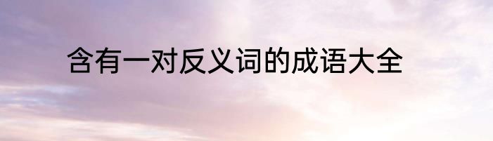 含有一对反义词的成语大全